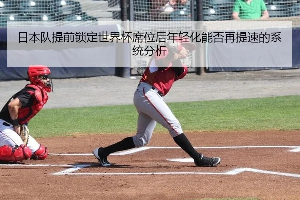 日本队提前锁定世界杯席位后年轻化能否再提速的系统分析（jiuyouhui）