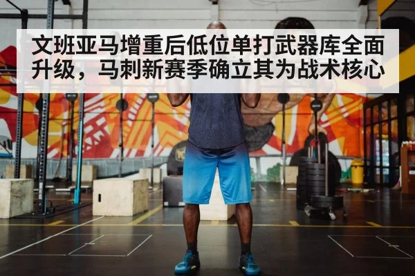 文班亚马增重后低位单打武器库全面升级，马刺新赛季确立其为战术核心（jiuyouhui）
