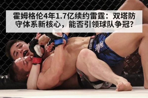 霍姆格伦4年1.7亿续约雷霆：双塔防守体系新核心，能否引领球队争冠？（jiuyouhui）