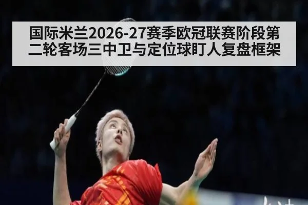 国际米兰2026-27赛季欧冠联赛阶段第二轮客场三中卫与定位球盯人复盘框架