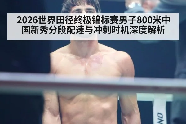 2026世界田径终极锦标赛男子800米中国新秀分段配速与冲刺时机深度解析