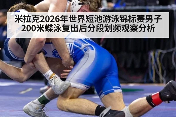 米拉克2026年世界短池游泳锦标赛男子200米蝶泳复出后分段划频观察分析