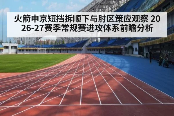 火箭申京短挡拆顺下与肘区策应观察 2026-27赛季常规赛进攻体系前瞻分析