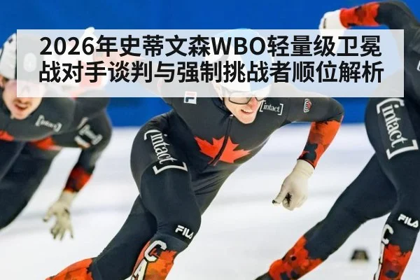 2026年史蒂文森WBO轻量级卫冕战对手谈判与强制挑战者顺位解析