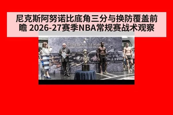 尼克斯阿努诺比底角三分与换防覆盖前瞻 2026-27赛季NBA常规赛战术观察