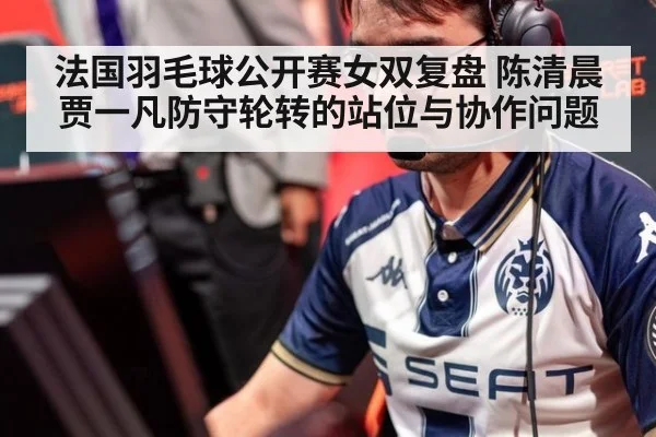 法国羽毛球公开赛女双复盘 陈清晨贾一凡防守轮转的站位与协作问题（jiuyouhui）