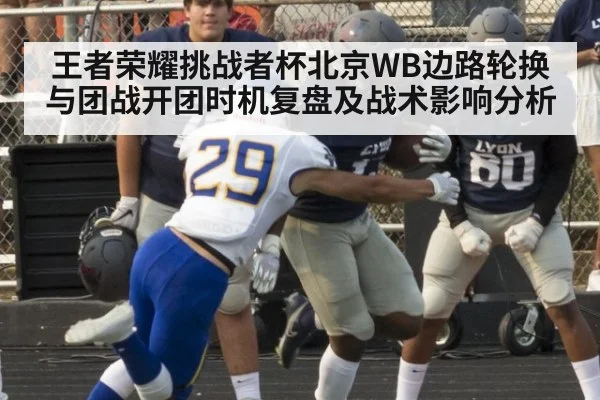 王者荣耀挑战者杯北京WB边路轮换与团战开团时机复盘及战术影响分析（jiuyouhui）